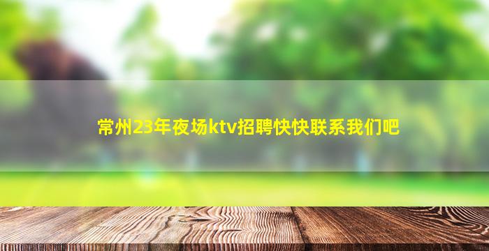常州23年夜场ktv招聘快快联系我们吧