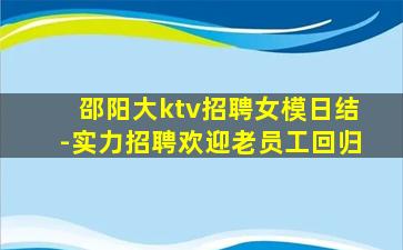 邵阳大ktv招聘女模日结-实力招聘欢迎老员工回归